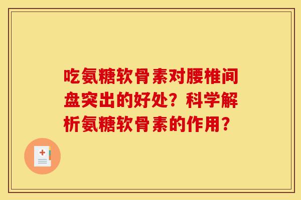 吃氨糖软骨素对腰椎间盘突出的好处?科学解析氨糖软骨素的作用? 吃氨糖软骨素对腰椎间盘突出的好处?科学解析氨糖软骨素的作用?