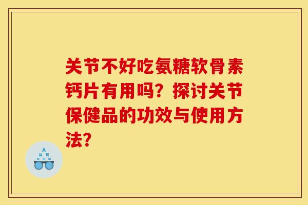 关节不好吃氨糖软骨素钙片有用吗?探讨关节保健品的功效与使用方法? 关节不好吃氨糖软骨素钙片有用吗?探讨关节保健品的功效与使用方法?