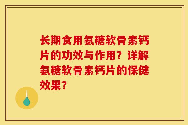 长期食用氨糖软骨素钙片的功效与作用?详解氨糖软骨素钙片的保健效果? 长期食用氨糖软骨素钙片的功效与作用?详解氨糖软骨素钙片的保健效果?