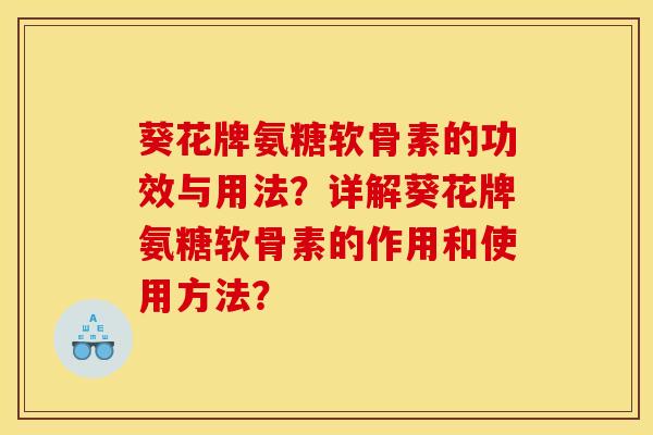 葵花牌氨糖软骨素的功效与用法?详解葵花牌氨糖软骨素的作用和使用方法? 葵花牌氨糖软骨素的功效与用法?详解葵花牌氨糖软骨素的作用和使用方法?