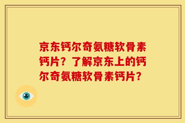 京东钙尔奇氨糖软骨素钙片？了解京东上的钙尔奇氨糖软骨素钙片？