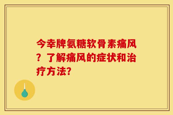 今幸牌氨糖软骨素?了解的症状和方法? 今幸牌氨糖软骨素?了解的症状和方法?