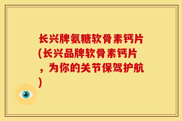 长兴牌氨糖软骨素钙片(长兴品牌软骨素钙片,为你的关节保驾护航) 长兴牌氨糖软骨素钙片(长兴品牌软骨素钙片,为你的关节保驾护航)