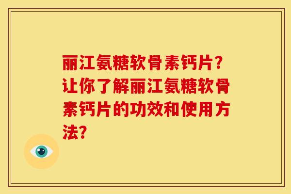 丽江氨糖软骨素钙片？让你了解丽江氨糖软骨素钙片的功效和使用方法？