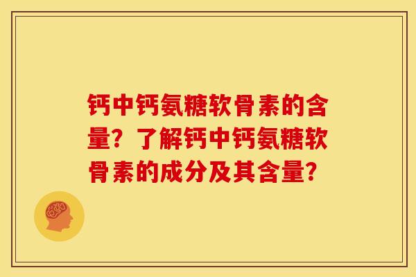钙中钙氨糖软骨素的含量?了解钙中钙氨糖软骨素的成分及其含量? 钙中钙氨糖软骨素的含量?了解钙中钙氨糖软骨素的成分及其含量?