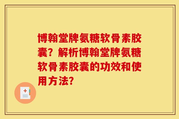 博翰堂牌氨糖软骨素胶囊？解析博翰堂牌氨糖软骨素胶囊的功效和使用方法？