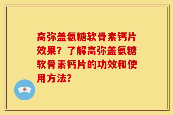 高弥盖氨糖软骨素钙片效果？了解高弥盖氨糖软骨素钙片的功效和使用方法？