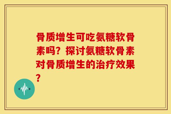 可吃氨糖软骨素吗？探讨氨糖软骨素对的效果？