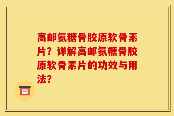 高邮氨糖骨胶原软骨素片?详解高邮氨糖骨胶原软骨素片的功效与用法? 高邮氨糖骨胶原软骨素片?详解高邮氨糖骨胶原软骨素片的功效与用法?