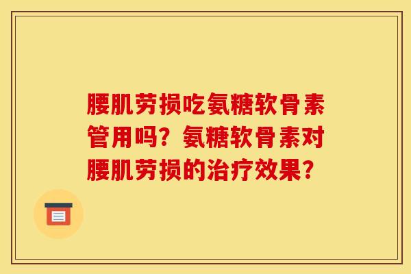 腰肌劳损吃氨糖软骨素管用吗?氨糖软骨素对腰肌劳损的效果? 腰肌劳损吃氨糖软骨素管用吗?氨糖软骨素对腰肌劳损的效果?