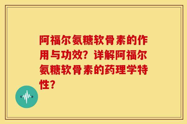 阿福尔氨糖软骨素的作用与功效?详解阿福尔氨糖软骨素的药理学特性? 阿福尔氨糖软骨素的作用与功效?详解阿福尔氨糖软骨素的药理学特性?