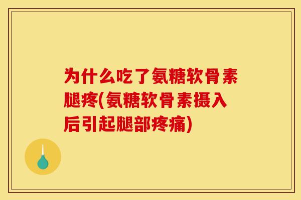 为什么吃了氨糖软骨素腿疼(氨糖软骨素摄入后引起腿部) 为什么吃了氨糖软骨素腿疼(氨糖软骨素摄入后引起腿部)