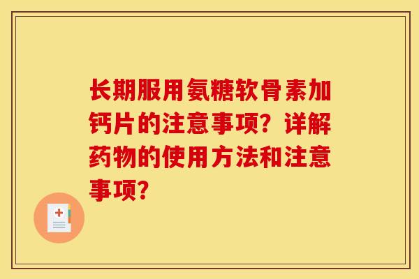 长期服用氨糖软骨素加钙片的注意事项？详解的使用方法和注意事项？