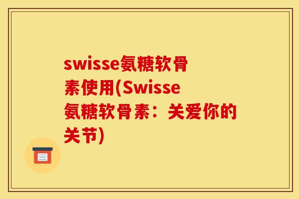 swisse氨糖软骨素使用(Swisse氨糖软骨素：关爱你的关节)