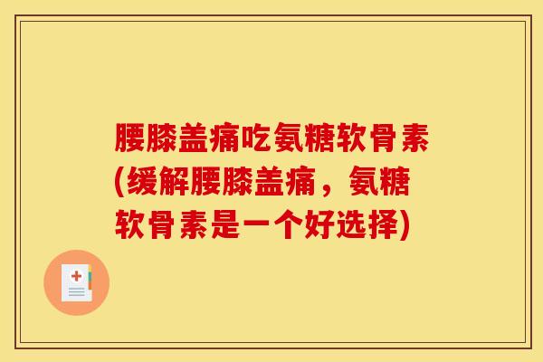 腰膝盖痛吃氨糖软骨素(缓解腰膝盖痛，氨糖软骨素是一个好选择)