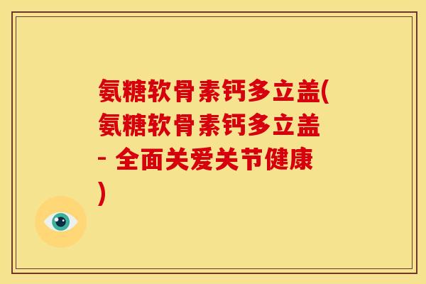 氨糖软骨素钙多立盖(氨糖软骨素钙多立盖 - 全面关爱关节健康) 氨糖软骨素钙多立盖(氨糖软骨素钙多立盖 - 全面关爱关节健康)