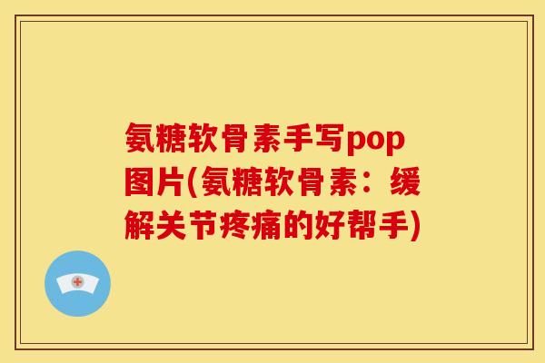 氨糖软骨素手写pop图片(氨糖软骨素:缓解关节的好帮手) 氨糖软骨素手写pop图片(氨糖软骨素:缓解关节的好帮手)