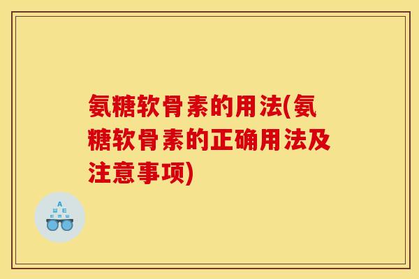 氨糖软骨素的用法(氨糖软骨素的正确用法及注意事项)