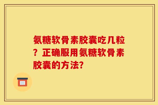 氨糖软骨素胶囊吃几粒？正确服用氨糖软骨素胶囊的方法？
