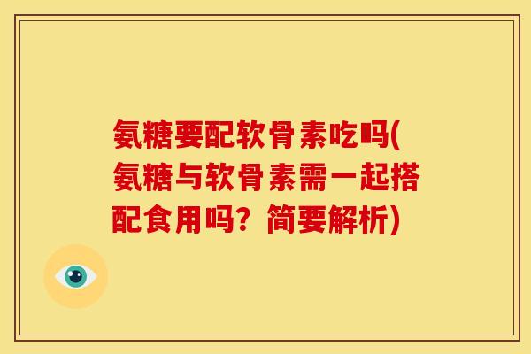 氨糖要配软骨素吃吗(氨糖与软骨素需一起搭配食用吗?简要解析) 氨糖要配软骨素吃吗(氨糖与软骨素需一起搭配食用吗?简要解析)