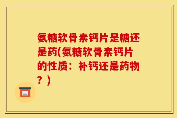 氨糖软骨素钙片是糖还是药(氨糖软骨素钙片的性质：补钙还是？)