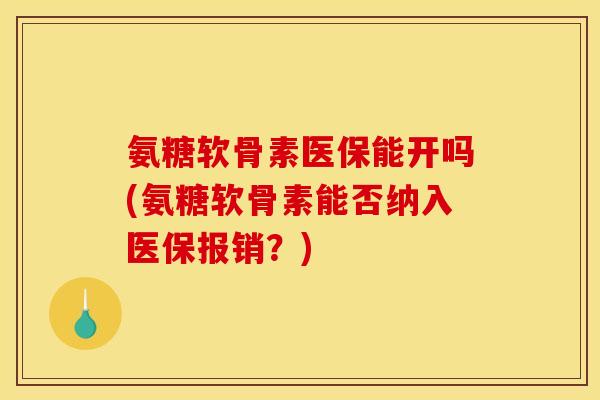 氨糖软骨素医保能开吗(氨糖软骨素能否纳入医保报销?) 氨糖软骨素医保能开吗(氨糖软骨素能否纳入医保报销?)
