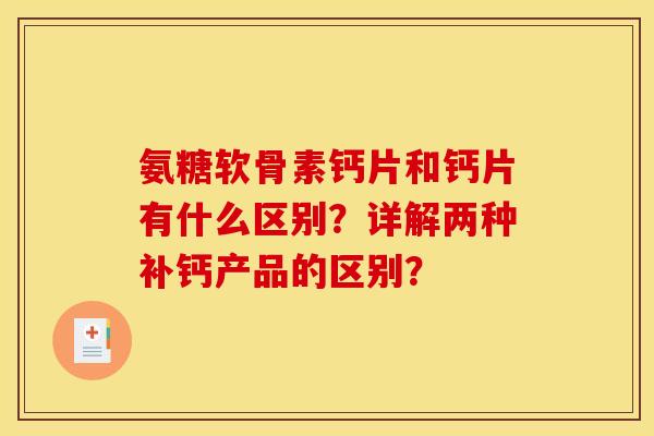 氨糖软骨素钙片和钙片有什么区别？详解两种补钙产品的区别？