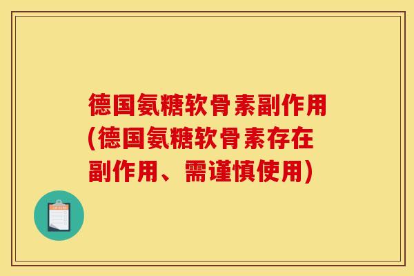 德国氨糖软骨素副作用(德国氨糖软骨素存在副作用、需谨慎使用) 德国氨糖软骨素副作用(德国氨糖软骨素存在副作用、需谨慎使用)