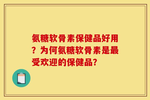 氨糖软骨素保健品好用？为何氨糖软骨素是受欢迎的保健品？