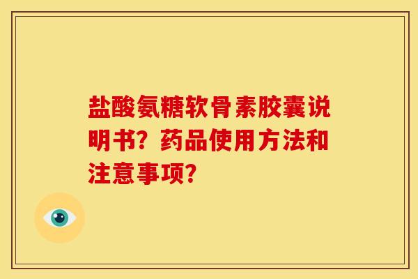 盐酸氨糖软骨素胶囊说明书？药品使用方法和注意事项？