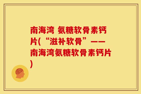 南海湾 氨糖软骨素钙片(“滋补软骨”——南海湾氨糖软骨素钙片)