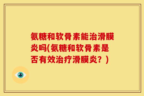 氨糖和软骨素能吗(氨糖和软骨素是否有效？)
