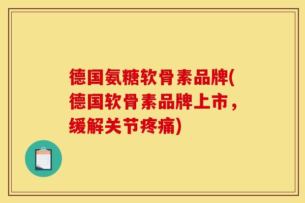 德国氨糖软骨素品牌(德国软骨素品牌上市,缓解关节) 德国氨糖软骨素品牌(德国软骨素品牌上市,缓解关节)