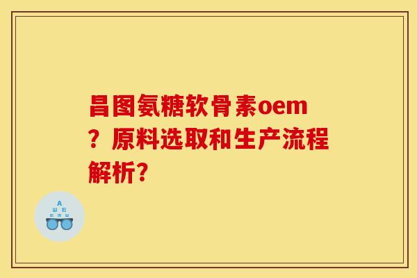 昌图氨糖软骨素oem?原料选取和生产流程解析? 昌图氨糖软骨素oem?原料选取和生产流程解析?