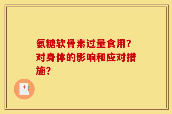 氨糖软骨素过量食用？对身体的影响和应对措施？
