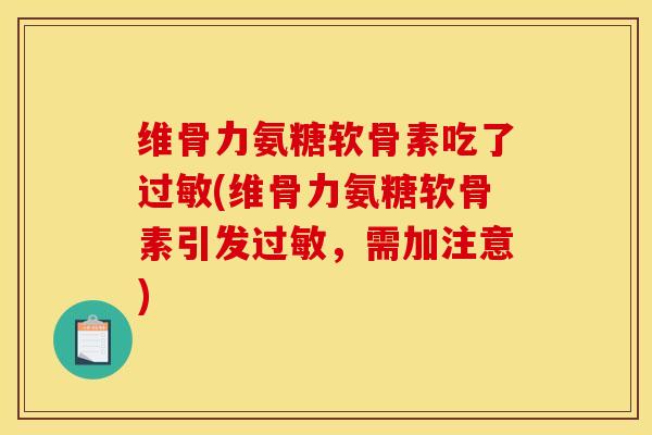 维骨力氨糖软骨素吃了(维骨力氨糖软骨素引发,需加注意) 维骨力氨糖软骨素吃了(维骨力氨糖软骨素引发,需加注意)