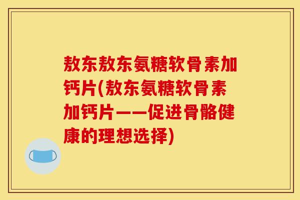 敖东敖东氨糖软骨素加钙片(敖东氨糖软骨素加钙片——促进骨骼健康的理想选择)