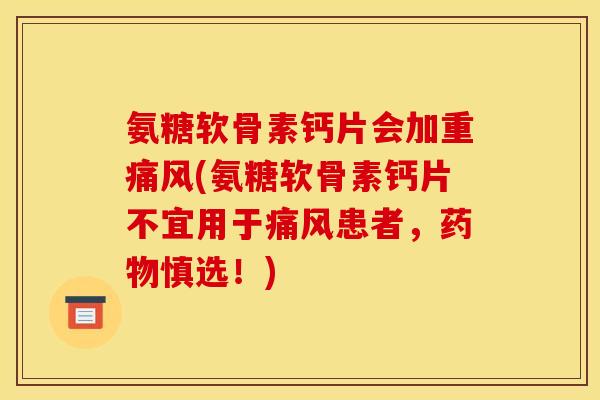氨糖软骨素钙片会加重(氨糖软骨素钙片不宜用于患者,慎选!) 氨糖软骨素钙片会加重(氨糖软骨素钙片不宜用于患者,慎选!)