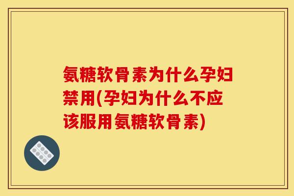 氨糖软骨素为什么孕妇禁用(孕妇为什么不应该服用氨糖软骨素) 氨糖软骨素为什么孕妇禁用(孕妇为什么不应该服用氨糖软骨素)