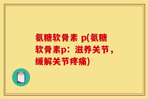 氨糖软骨素 p(氨糖软骨素p:滋养关节,缓解关节) 氨糖软骨素 p(氨糖软骨素p:滋养关节,缓解关节)