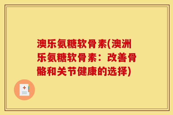澳乐氨糖软骨素(澳洲乐氨糖软骨素:改善骨骼和关节健康的选择) 澳乐氨糖软骨素(澳洲乐氨糖软骨素:改善骨骼和关节健康的选择)