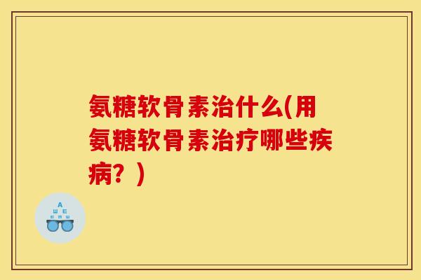 氨糖软骨素什么(用氨糖软骨素哪些?) 氨糖软骨素什么(用氨糖软骨素哪些?)