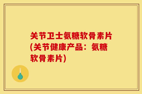 关节卫士氨糖软骨素片(关节健康产品:氨糖软骨素片) 关节卫士氨糖软骨素片(关节健康产品:氨糖软骨素片)
