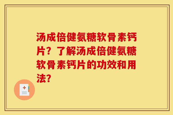 汤成倍健氨糖软骨素钙片？了解汤成倍健氨糖软骨素钙片的功效和用法？