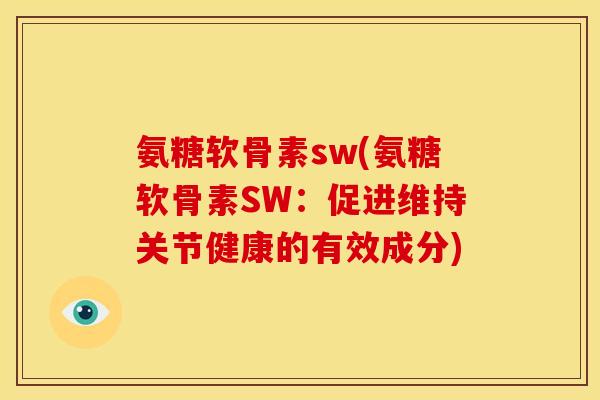氨糖软骨素sw(氨糖软骨素SW:促进维持关节健康的有效成分) 氨糖软骨素sw(氨糖软骨素SW:促进维持关节健康的有效成分)