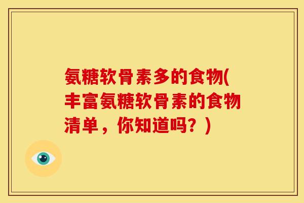 氨糖软骨素多的食物(丰富氨糖软骨素的食物清单，你知道吗？)