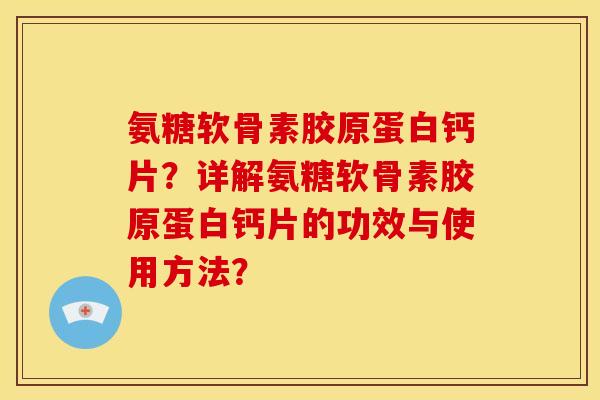 氨糖软骨素胶原蛋白钙片?详解氨糖软骨素胶原蛋白钙片的功效与使用方法? 氨糖软骨素胶原蛋白钙片?详解氨糖软骨素胶原蛋白钙片的功效与使用方法?