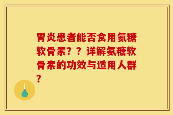 患者能否食用氨糖软骨素??详解氨糖软骨素的功效与适用人群? 患者能否食用氨糖软骨素??详解氨糖软骨素的功效与适用人群?