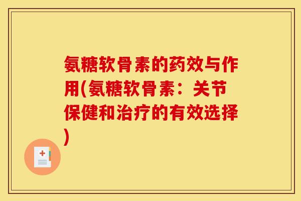 氨糖软骨素的与作用(氨糖软骨素:关节保健和的有效选择) 氨糖软骨素的与作用(氨糖软骨素:关节保健和的有效选择)