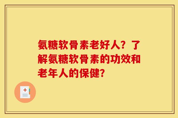 氨糖软骨素老好人?了解氨糖软骨素的功效和老年人的保健? 氨糖软骨素老好人?了解氨糖软骨素的功效和老年人的保健?